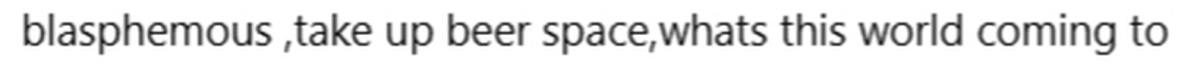 blasphemous ,take up beer space,whats this world coming to